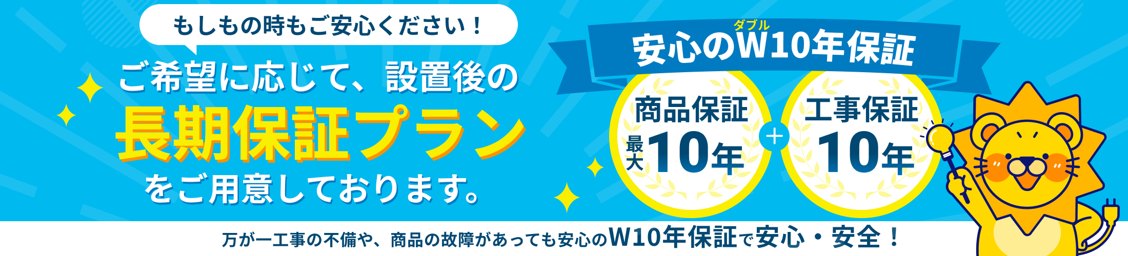 商品保証最大10年、工事保証10年のW保証で安心！